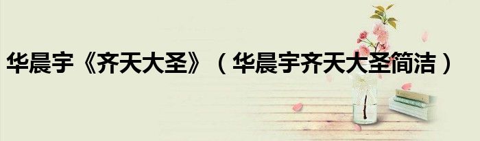 華晨宇《齊天大圣》（華晨宇齊天大圣簡潔）