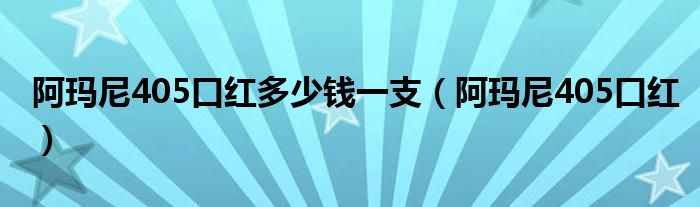 阿瑪尼405口紅多少錢一支（阿瑪尼405口紅）