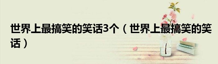 世界上最搞笑的笑話3個(gè)（世界上最搞笑的笑話）