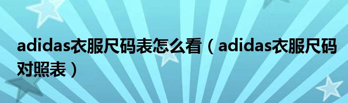 adidas衣服尺碼表怎么看（adidas衣服尺碼對(duì)照表）