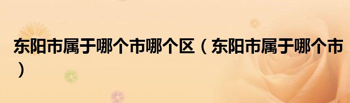 東陽市屬于哪個市哪個區(qū)（東陽市屬于哪個市）