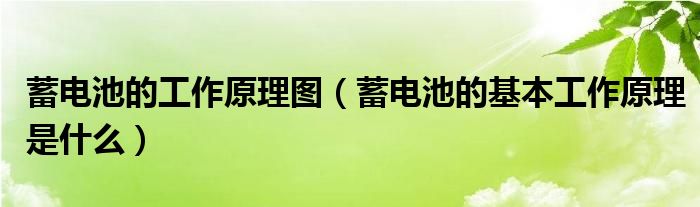 蓄電池的工作原理圖（蓄電池的基本工作原理是什么）
