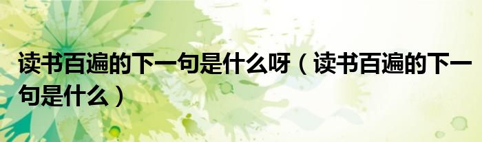 讀書百遍的下一句是什么呀（讀書百遍的下一句是什么）