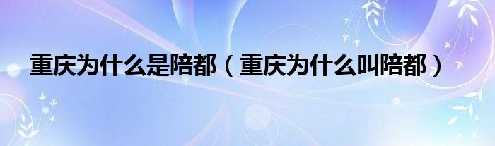 重慶為什么是陪都（重慶為什么叫陪都）