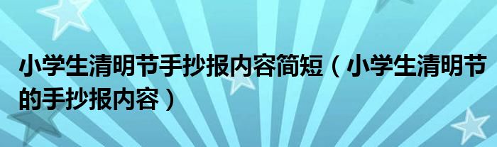 小學生清明節(jié)手抄報內容簡短（小學生清明節(jié)的手抄報內容）