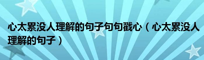 心太累沒人理解的句子句句戳心（心太累沒人理解的句子）