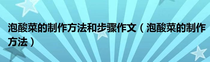 泡酸菜的制作方法和步驟作文（泡酸菜的制作方法）