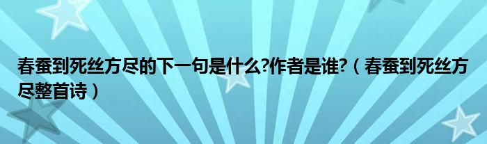 春蠶到死絲方盡的下一句是什么?作者是誰?（春蠶到死絲方盡整首詩）