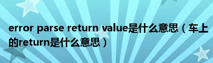 error parse return value是什么意思（車上的return是什么意思）