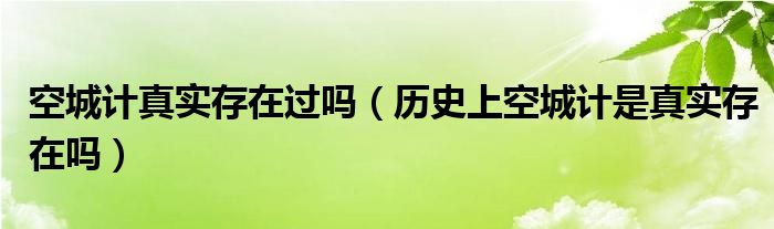 空城計真實存在過嗎（歷史上空城計是真實存在嗎）