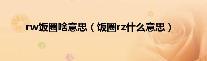 rw飯圈啥意思（飯圈rz什么意思）