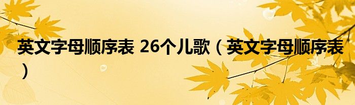 英文字母順序表 26個(gè)兒歌（英文字母順序表）