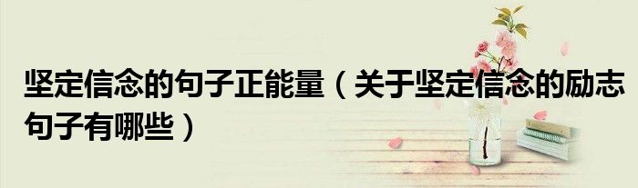 堅定信念的句子正能量（關于堅定信念的勵志句子有哪些）