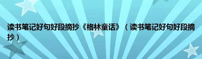 讀書筆記好句好段摘抄《格林童話》（讀書筆記好句好段摘抄）