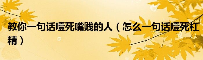 教你一句話噎死嘴賤的人（怎么一句話噎死杠精）