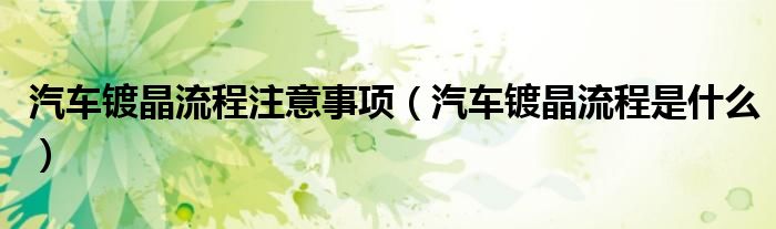 汽車鍍晶流程注意事項(xiàng)（汽車鍍晶流程是什么）