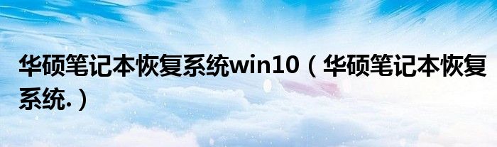 華碩筆記本恢復(fù)系統(tǒng)win10（華碩筆記本恢復(fù)系統(tǒng).）