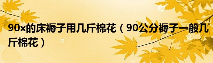 90x的床褥子用幾斤棉花（90公分褥子一般幾斤棉花）