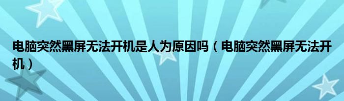 電腦突然黑屏無法開機(jī)是人為原因嗎（電腦突然黑屏無法開機(jī)）