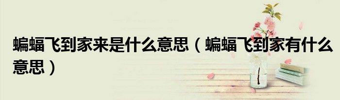 蝙蝠飛到家來是什么意思（蝙蝠飛到家有什么意思）