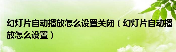幻燈片自動播放怎么設(shè)置關(guān)閉（幻燈片自動播放怎么設(shè)置）