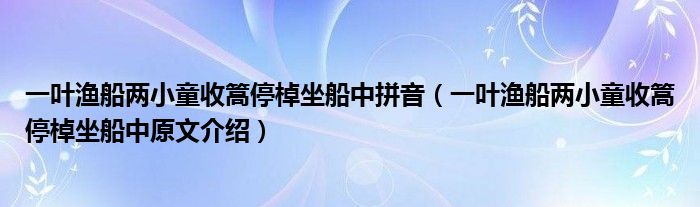 一葉漁船兩小童收篙停棹坐船中拼音（一葉漁船兩小童收篙停棹坐船中原文介紹）