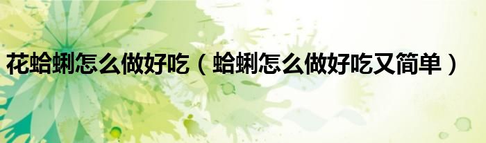花蛤蜊怎么做好吃（蛤蜊怎么做好吃又簡單）