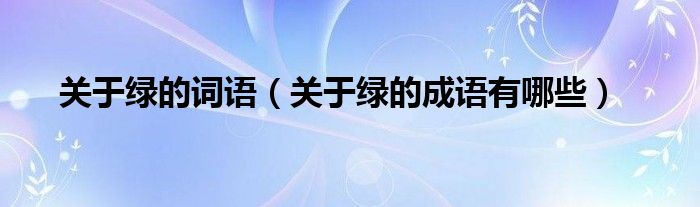 關(guān)于綠的詞語（關(guān)于綠的成語有哪些）