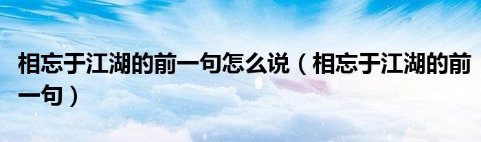 相忘于江湖的前一句怎么說（相忘于江湖的前一句）