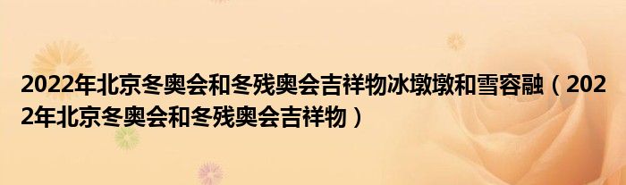 2022年北京冬奧會和冬殘奧會吉祥物冰墩墩和雪容融（2022年北京冬奧會和冬殘奧會吉祥物）