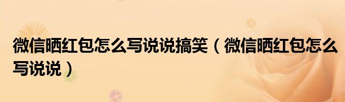 微信曬紅包怎么寫(xiě)說(shuō)說(shuō)搞笑（微信曬紅包怎么寫(xiě)說(shuō)說(shuō)）
