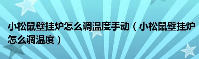 小松鼠壁掛爐怎么調(diào)溫度手動(dòng)（小松鼠壁掛爐怎么調(diào)溫度）