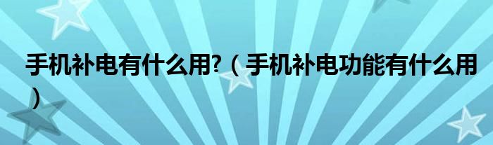 手機(jī)補(bǔ)電有什么用?（手機(jī)補(bǔ)電功能有什么用）