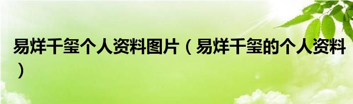 易烊千璽個(gè)人資料圖片（易烊千璽的個(gè)人資料）