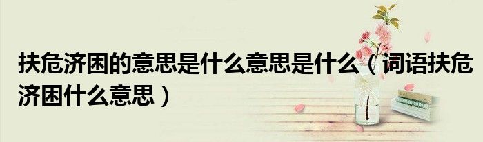 扶危濟困的意思是什么意思是什么（詞語扶危濟困什么意思）