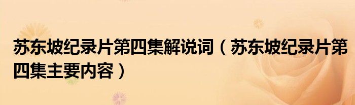 蘇東坡紀(jì)錄片第四集解說詞（蘇東坡紀(jì)錄片第四集主要內(nèi)容）