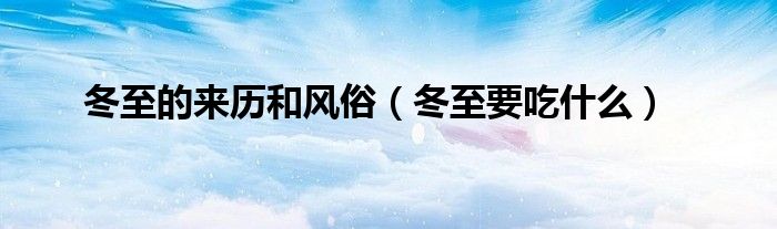 冬至的來歷和風俗（冬至要吃什么）
