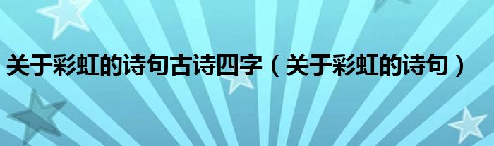 關(guān)于彩虹的詩句古詩四字（關(guān)于彩虹的詩句）