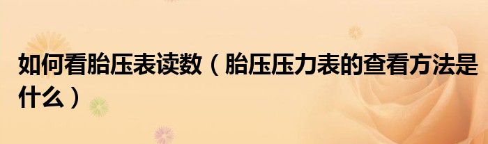如何看胎壓表讀數(shù)（胎壓壓力表的查看方法是什么）
