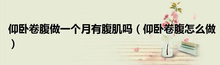 仰臥卷腹做一個月有腹肌嗎（仰臥卷腹怎么做）