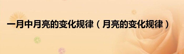 一月中月亮的變化規(guī)律（月亮的變化規(guī)律）
