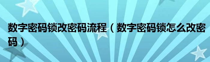數(shù)字密碼鎖改密碼流程（數(shù)字密碼鎖怎么改密碼）