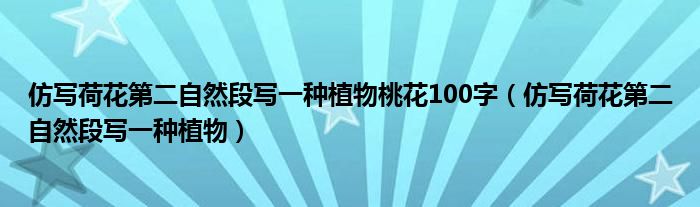 仿寫(xiě)荷花第二自然段寫(xiě)一種植物桃花100字（仿寫(xiě)荷花第二自然段寫(xiě)一種植物）