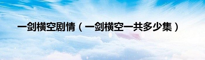 一劍橫空劇情（一劍橫空一共多少集）