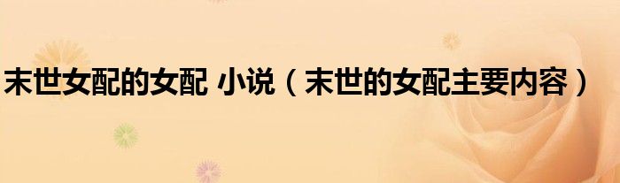 末世女配的女配 小說（末世的女配主要內容）