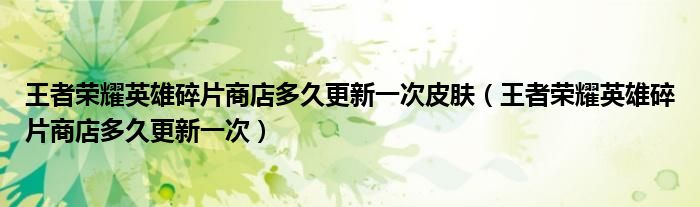 王者榮耀英雄碎片商店多久更新一次皮膚（王者榮耀英雄碎片商店多久更新一次）