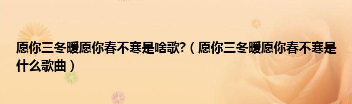 愿你三冬暖愿你春不寒是啥歌?（愿你三冬暖愿你春不寒是什么歌曲）