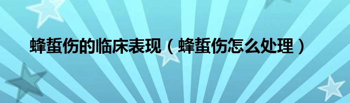 蜂蜇傷的臨床表現(xiàn)（蜂蜇傷怎么處理）