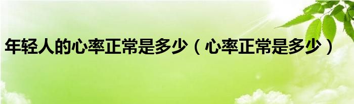 年輕人的心率正常是多少（心率正常是多少）