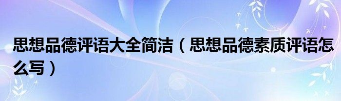 思想品德評語大全簡潔（思想品德素質(zhì)評語怎么寫）